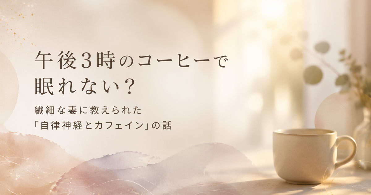 午後3時のコーヒーカップと柔らかい光、繊細な妻に教えられた自律神経とカフェインの話